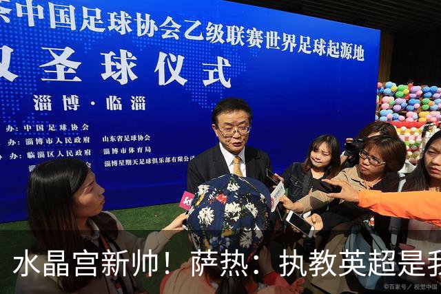 水晶宫新帅！萨热：执教英超是我的梦想 有欧战是一种积极的压力