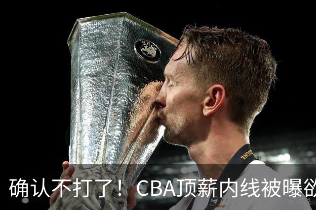 确认不打了！CBA顶薪内线被曝欲离队，加盟广东驰援杜锋成首选？